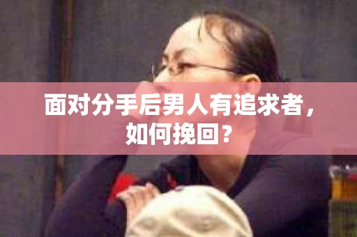 面对分手后男人有追求者，如何挽回？