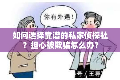 如何选择靠谱的私家侦探社？担心被欺骗怎么办？