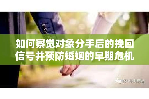 如何察觉对象分手后的挽回信号并预防婚姻的早期危机？