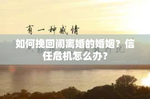如何挽回闹离婚的婚姻？信任危机怎么办？