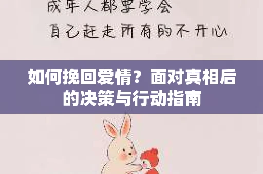 如何挽回爱情？面对真相后的决策与行动指南