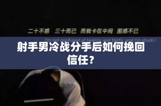 射手男冷战分手后如何挽回信任？