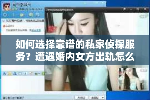 如何选择靠谱的私家侦探服务？遭遇婚内女方出轨怎么办？