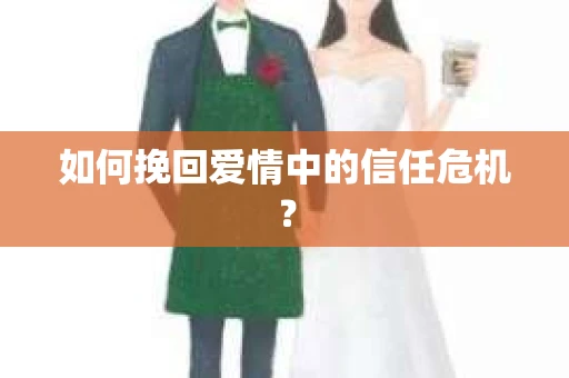 如何挽回爱情中的信任危机？