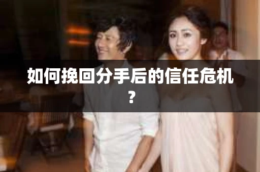 如何挽回分手后的信任危机？
