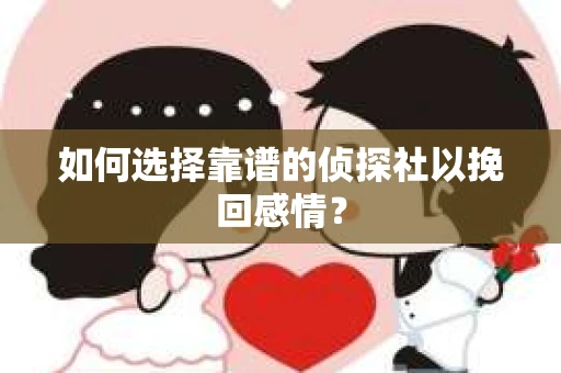 如何选择靠谱的侦探社以挽回感情？