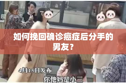 如何挽回确诊癌症后分手的男友？