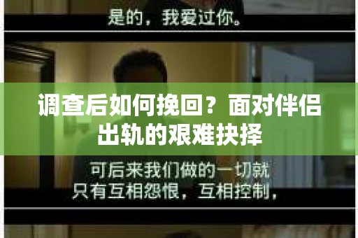 调查后如何挽回？面对伴侣出轨的艰难抉择