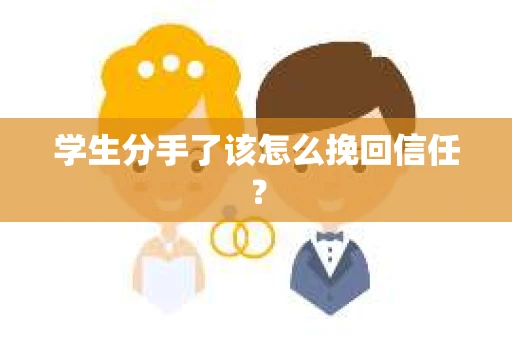 学生分手了该怎么挽回信任？