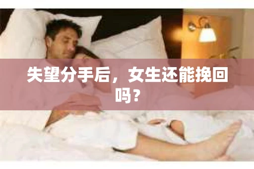 失望分手后，女生还能挽回吗？