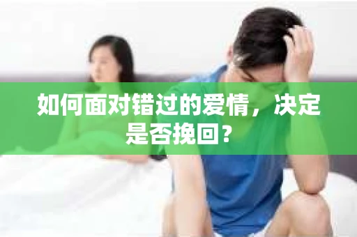 如何面对错过的爱情，决定是否挽回？