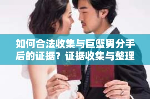 如何合法收集与巨蟹男分手后的证据？证据收集与整理的合法有效策略