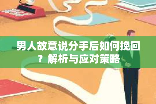 男人故意说分手后如何挽回？解析与应对策略