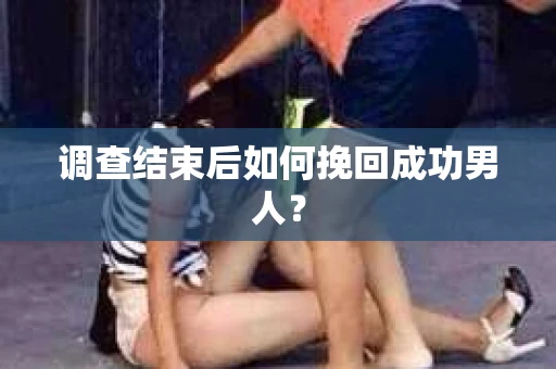 调查结束后如何挽回成功男人？