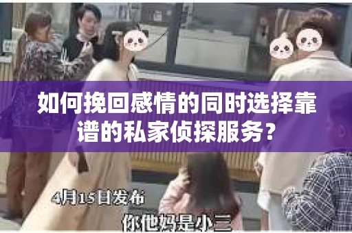 如何挽回感情的同时选择靠谱的私家侦探服务？