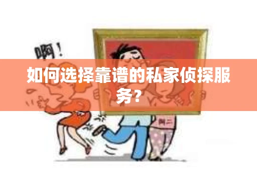 如何选择靠谱的私家侦探服务？