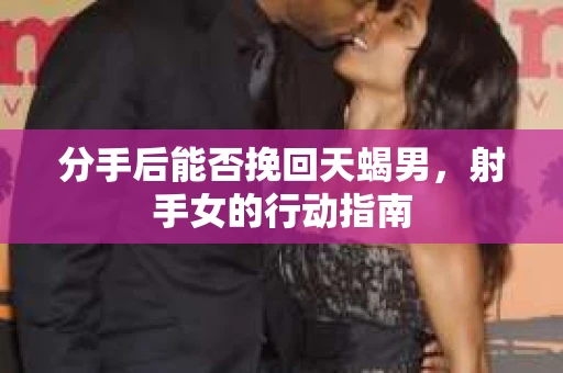 分手后能否挽回天蝎男，射手女的行动指南