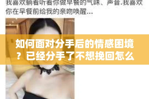 如何面对分手后的情感困境?已经分手了不想挽回怎么办? 如何面对分手后的情感困境?已经分手了不想挽回怎么办?