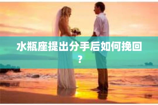 水瓶座提出分手后如何挽回？