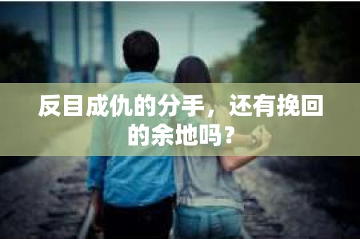 反目成仇的分手，还有挽回的余地吗？