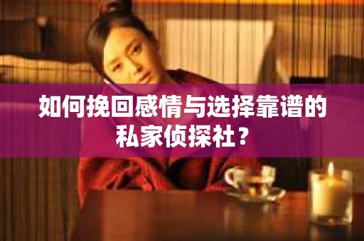 如何挽回感情与选择靠谱的私家侦探社？
