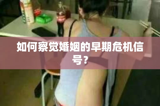 如何察觉婚姻的早期危机信号？