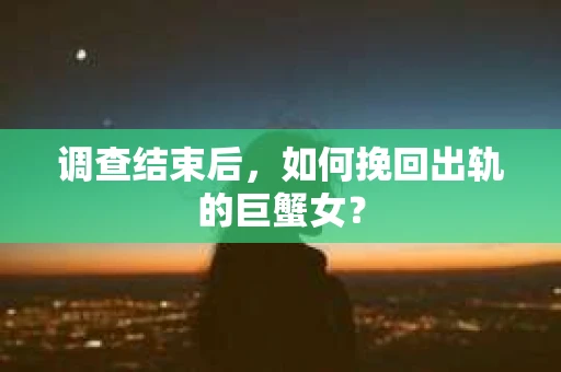 调查结束后，如何挽回出轨的巨蟹女？