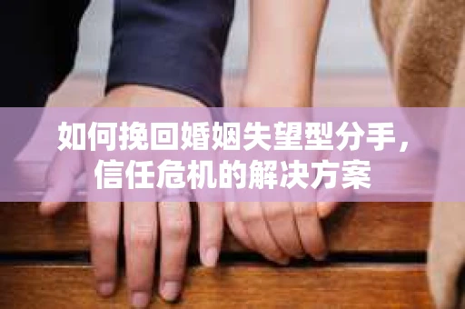 如何挽回婚姻失望型分手，信任危机的解决方案