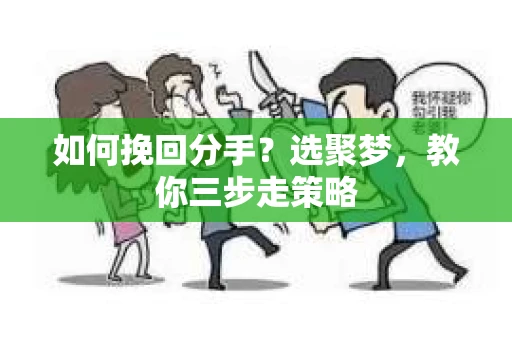 如何挽回分手？选聚梦，教你三步走策略
