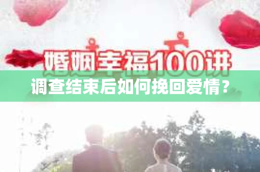 调查结束后如何挽回爱情？