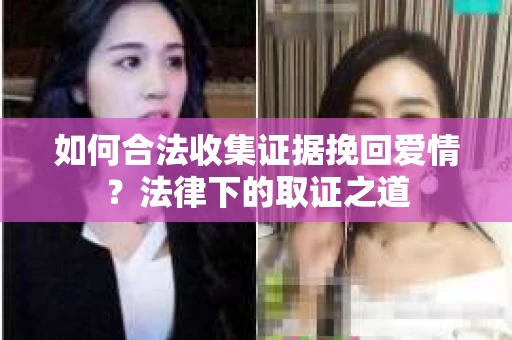 如何合法收集证据挽回爱情？法律下的取证之道