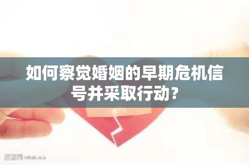 如何察觉婚姻的早期危机信号并采取行动？