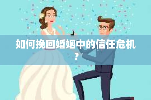 如何挽回婚姻中的信任危机？