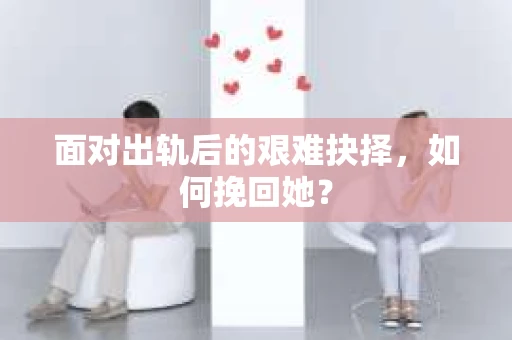 面对出轨后的艰难抉择，如何挽回她？