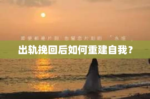 出轨挽回后如何重建自我？