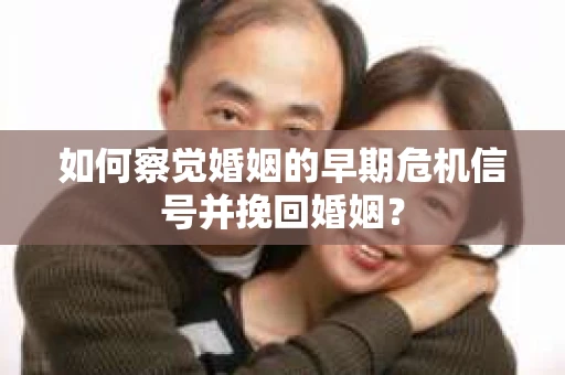 如何察觉婚姻的早期危机信号并挽回婚姻？