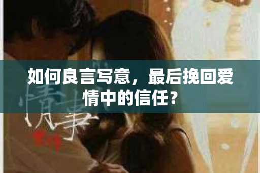 如何良言写意，最后挽回爱情中的信任？