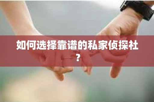 如何选择靠谱的私家侦探社？