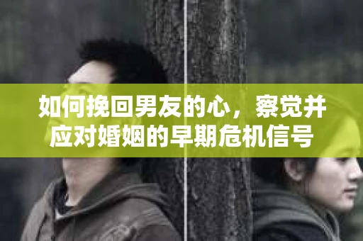 如何挽回男友的心，察觉并应对婚姻的早期危机信号