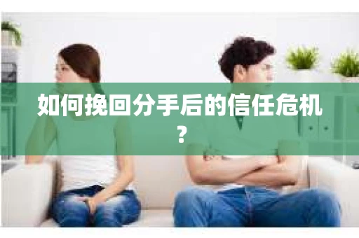 如何挽回分手后的信任危机？