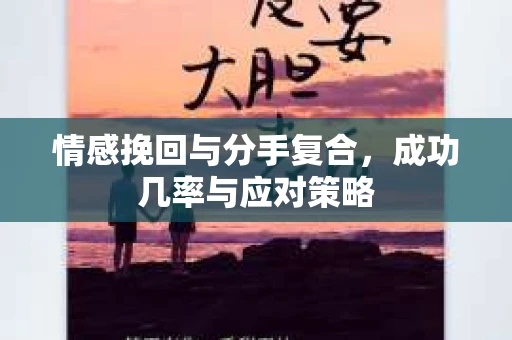 情感挽回与分手复合，成功几率与应对策略