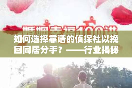 如何选择靠谱的侦探社以挽回同居分手？——行业揭秘与实用指南