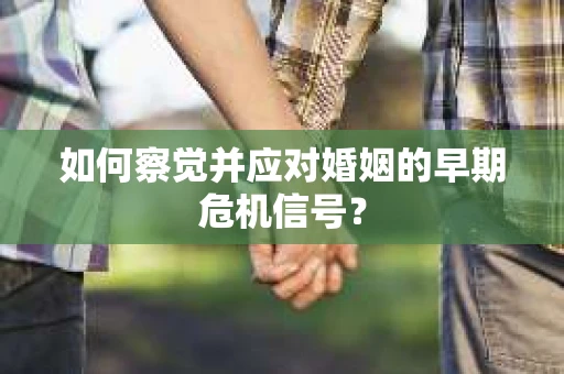 如何察觉并应对婚姻的早期危机信号？