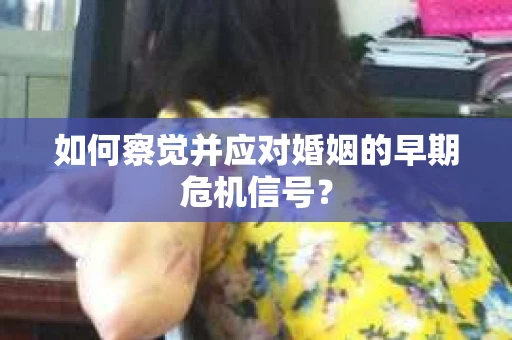 如何察觉并应对婚姻的早期危机信号？