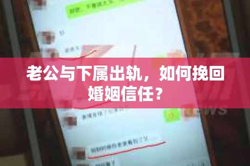 老公与下属出轨，如何挽回婚姻信任？