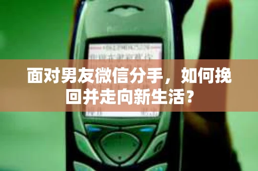 面对男友微信分手，如何挽回并走向新生活？