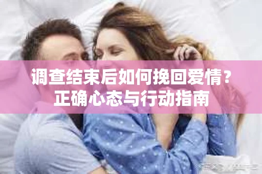 调查结束后如何挽回爱情？正确心态与行动指南