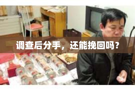 调查后分手，还能挽回吗？
