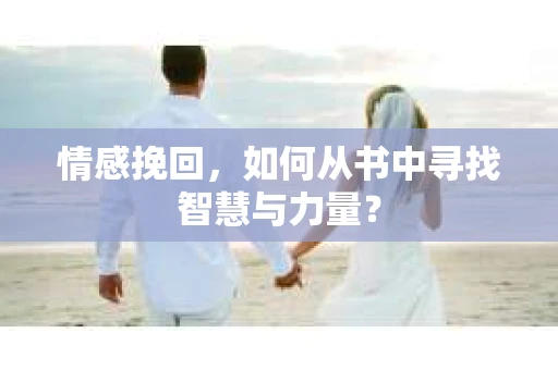 情感挽回，如何从书中寻找智慧与力量？