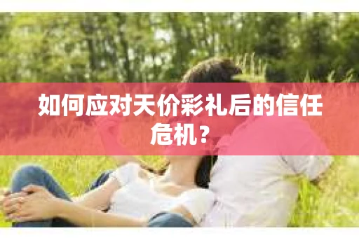如何应对天价彩礼后的信任危机？
